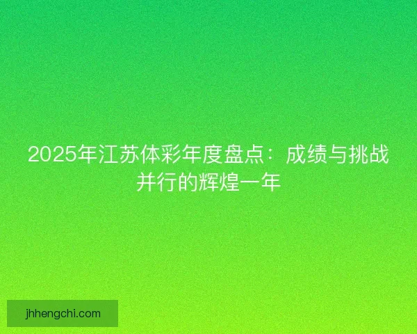 2025年江苏体彩年度盘点：成绩与挑战并行的辉煌一年