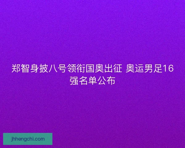 郑智身披八号领衔国奥出征 奥运男足16强名单公布