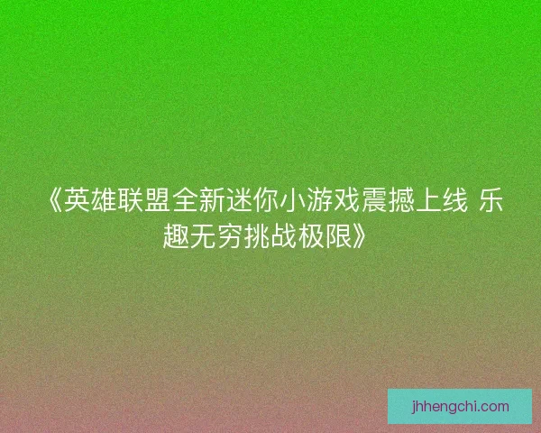 《英雄联盟全新迷你小游戏震撼上线 乐趣无穷挑战极限》 《英雄联盟全新迷你小游戏震撼上线 乐趣无穷挑战极限》