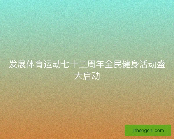 发展体育运动七十三周年全民健身活动盛大启动