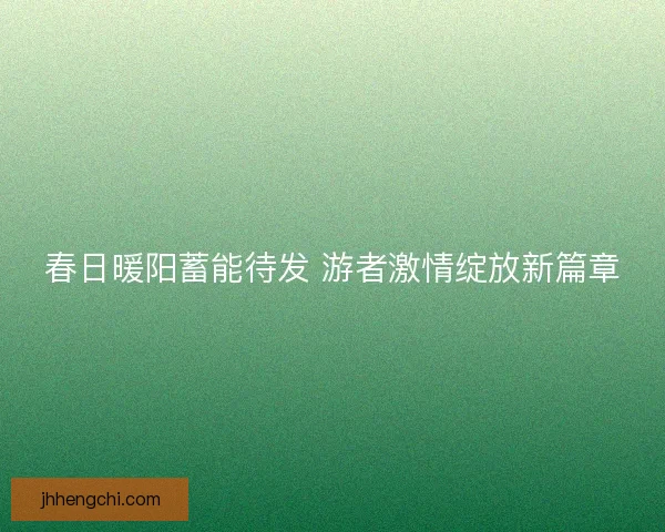 春日暖阳蓄能待发 游者激情绽放新篇章