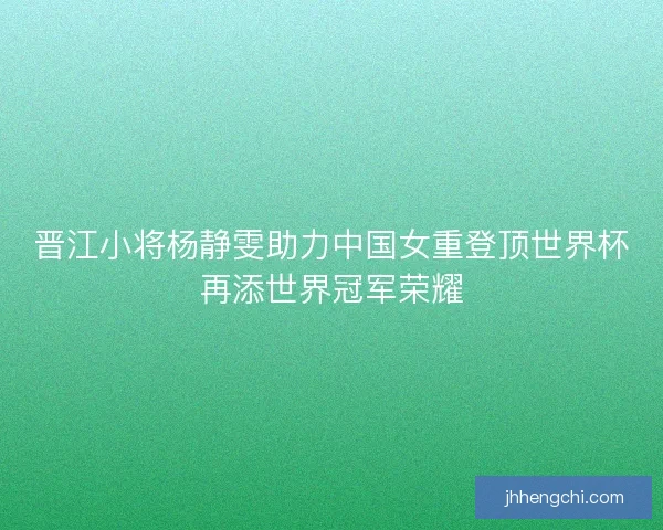 晋江小将杨静雯助力中国女重登顶世界杯再添世界冠军荣耀 晋江小将杨静雯助力中国女重登顶世界杯再添世界冠军荣耀