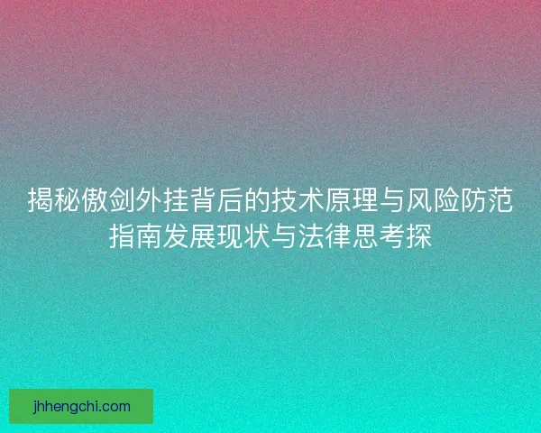 揭秘傲剑外挂背后的技术原理与风险防范指南发展现状与法律思考探 揭秘傲剑外挂背后的技术原理与风险防范指南发展现状与法律思考探