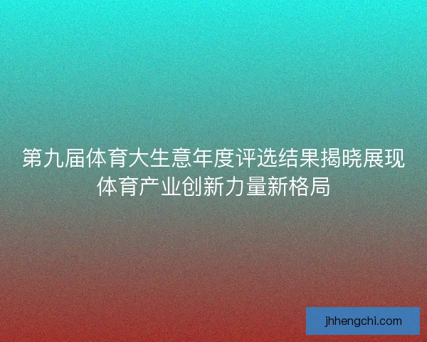 第九届体育大生意年度评选结果揭晓展现体育产业创新力量新格局