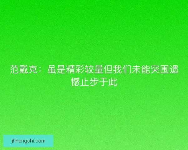 范戴克：虽是精彩较量但我们未能突围遗憾止步于此